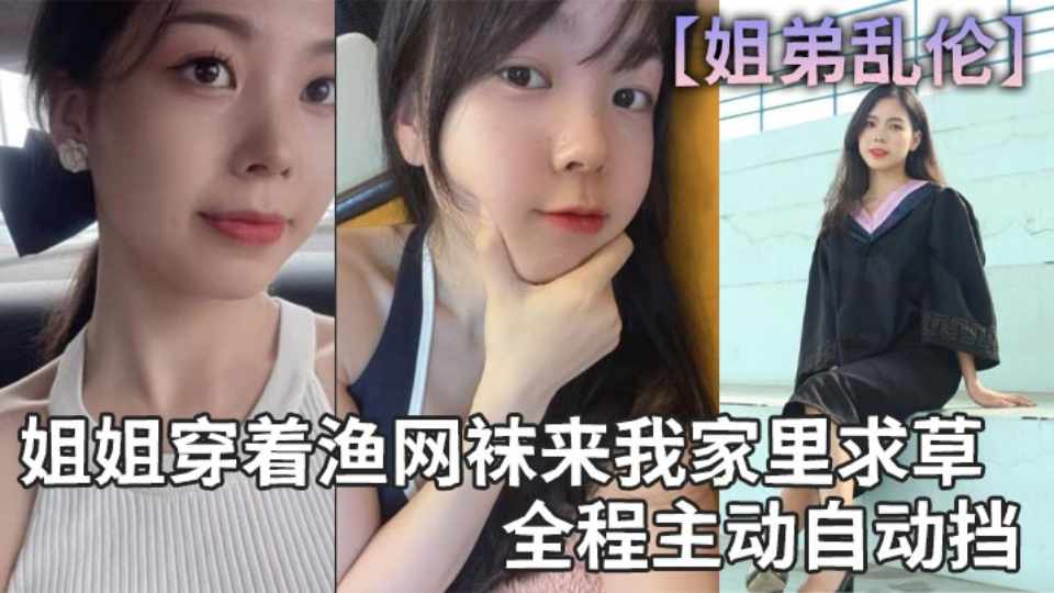 【姐弟乱伦】姐姐穿着渔网袜来我家里求草 全程主动自动挡