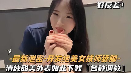 泄密开发绝色美女技师舔脚清纯甜美外表如此下贱，各种调教